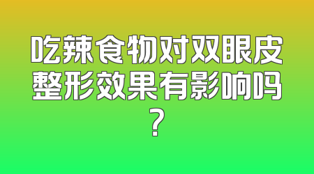 吃辣食物对双眼皮整形效果有影响吗？