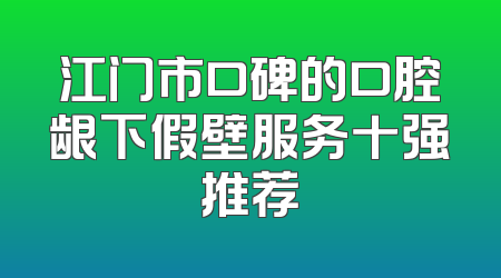 江门市口碑的口腔龈下假壁服务十强推荐