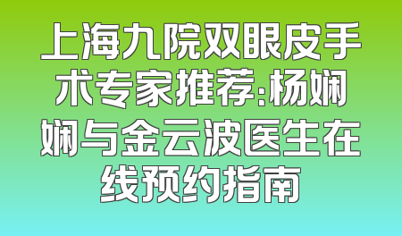 上海九院双眼皮手术专家推荐：杨娴娴与金云波医生在线预约指南
