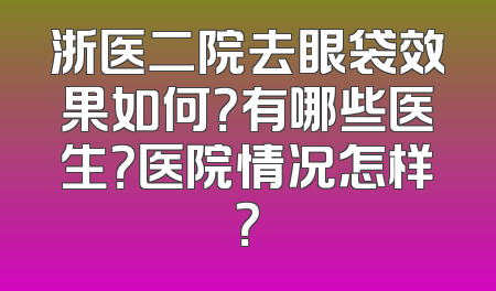 浙医二院去眼袋效果如何？有哪些医生？医院情况怎样？