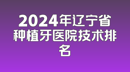 2024年辽宁省种植牙医院技术排名
