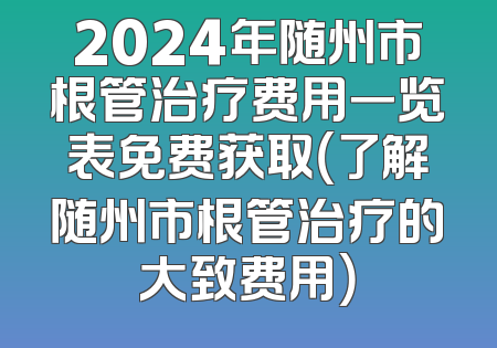 2024年随州市根管治疗费用一览表免费获取（了解随州市根管治疗的大致费用）