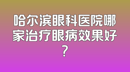 哈尔滨眼科医院哪家治疗眼病效果好？