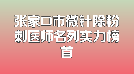 张家口市微针除粉刺医师名列实力榜首