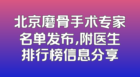北京磨骨手术专家名单发布，附医生排行榜信息分享