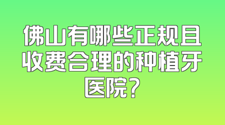佛山有哪些正规且收费合理的种植牙医院？