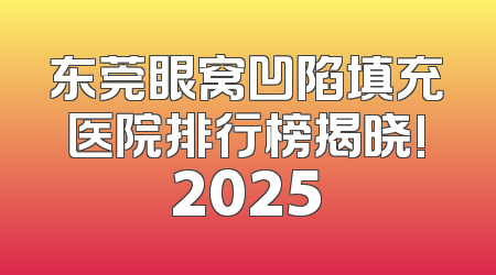 东莞眼窝凹陷填充医院排行榜揭晓!2025