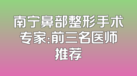 南宁鼻部整形手术专家：前三名医师推荐