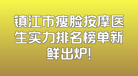镇江市瘦脸按摩医生实力排名榜单新鲜出炉！
