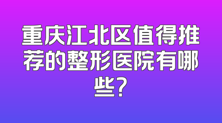 重庆江北区值得推荐的整形医院有哪些？
