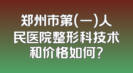 郑州市第（一）人民医院整形科技术和价格如何？