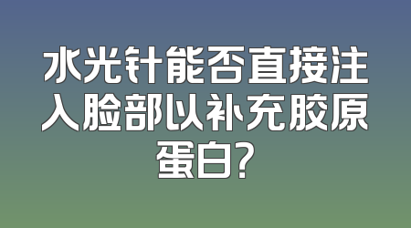 水光针能否直接注入脸部以补充胶原蛋白？