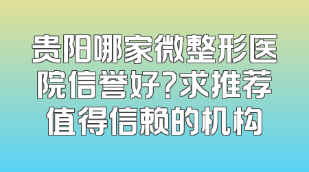 贵阳哪家微整形医院信誉好？求推荐值得信赖的机构