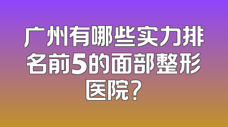 广州有哪些实力排名前5的面部整形医院？