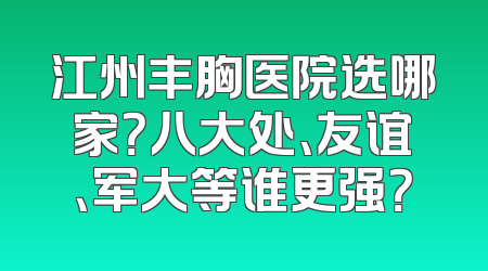 江州丰胸医院选哪家？八大处、友谊、军大等谁更强？