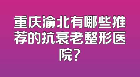 重庆渝北有哪些推荐的抗衰老整形医院？