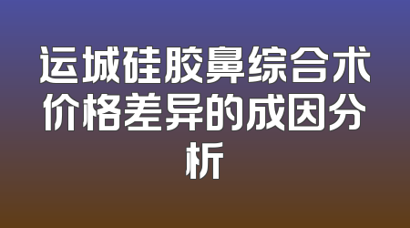运城硅胶鼻综合术价格差异的成因分析