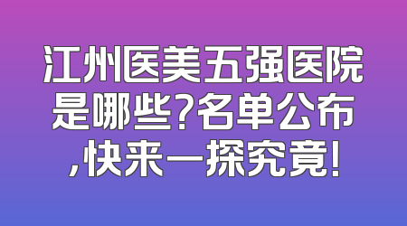 江州医美五强医院是哪些？名单公布，快来一探究竟！