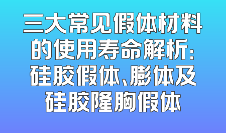 三大常见假体材料的使用寿命解析：硅胶假体、膨体及硅胶隆胸假体