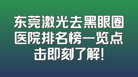 东莞激光去黑眼圈医院排名榜一览点击即刻了解！