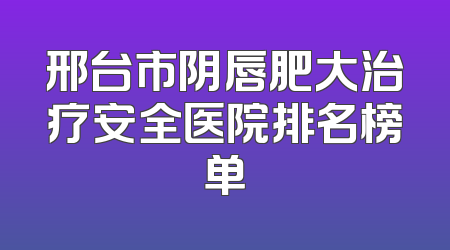 邢台市阴唇肥大治疗安全医院排名榜单