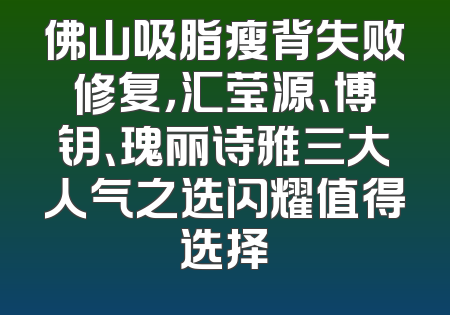 佛山吸脂瘦背失败修复，汇莹源、博钥、瑰丽诗雅三大人气之选闪耀值得选择