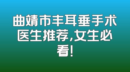 曲靖市丰耳垂手术医生推荐，女生必看！