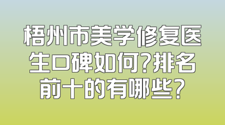 梧州市美学修复医生口碑如何？排名前十的有哪些？
