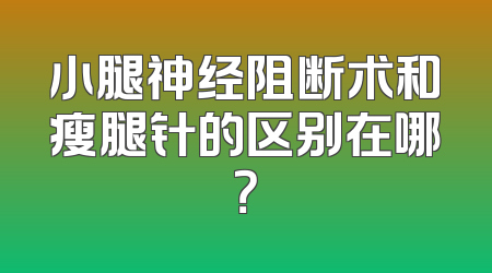 小腿神经阻断术和瘦腿针的区别在哪？