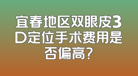宜春地区双眼皮3D定位手术费用是否偏高？