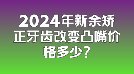 2024年新余矫正牙齿改变凸嘴价格多少？
