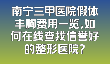 南宁三甲医院假体丰胸费用一览，如何在线查找信誉好的整形医院？