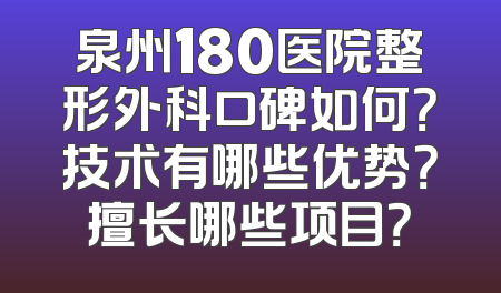 泉州180医院整形外科口碑如何？技术有哪些优势？擅长哪些项目？