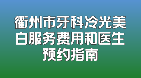 衢州市牙科冷光美白服务费用和医生预约指南