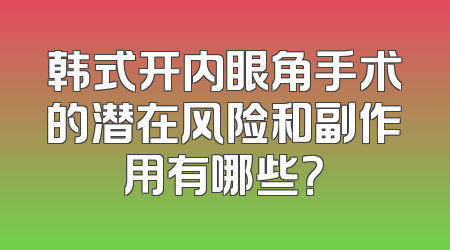 韩式开内眼角手术的潜在风险和副作用有哪些？