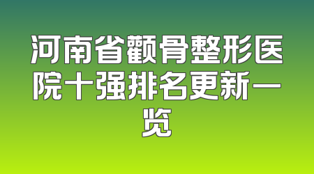河南省颧骨整形医院十强排名更新一览