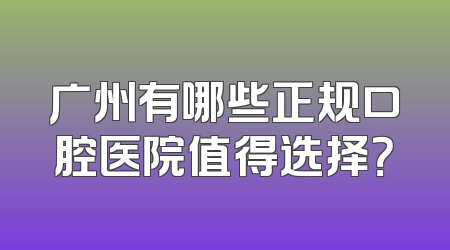 广州有哪些正规口腔医院值得选择？
