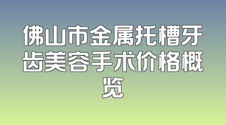 佛山市金属托槽牙齿美容手术价格概览