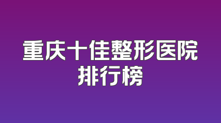 重庆十佳整形医院排行榜