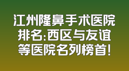 江州隆鼻手术医院排名：西区与友谊等医院名列榜首！