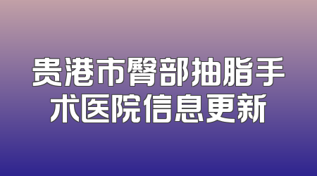 贵港市臀部抽脂手术医院信息更新