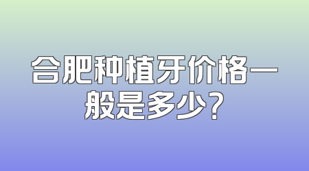 合肥种植牙价格一般是多少？