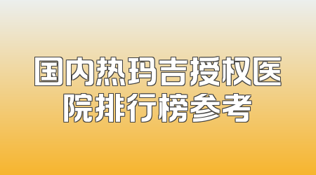 国内热玛吉授权医院排行榜参考