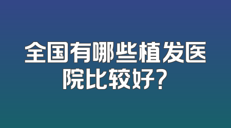 全国有哪些植发医院比较好？