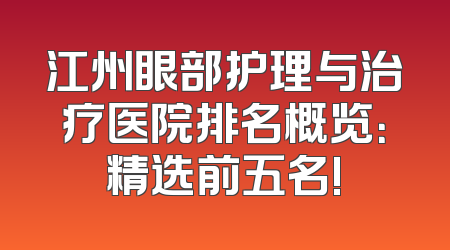 江州眼部护理与治疗医院排名概览：精选前五名!