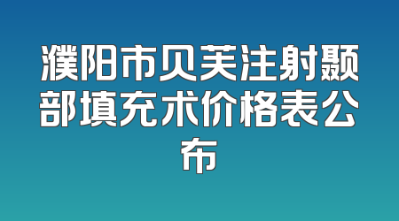 濮阳市贝芙注射颞部填充术价格表公布