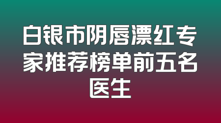 白银市阴唇漂红专家推荐榜单前五名医生