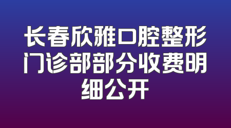 长春欣雅口腔整形门诊部部分收费明细公开