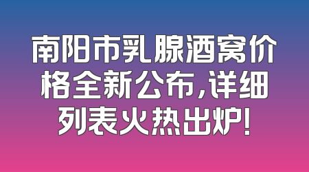 南阳市乳腺酒窝价格全新公布，详细列表火热出炉！