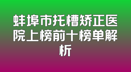 蚌埠市托槽矫正医院上榜前十榜单解析
